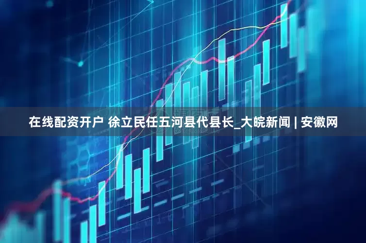 在线配资开户 徐立民任五河县代县长_大皖新闻 | 安徽网