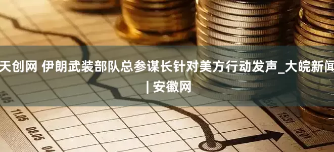天创网 伊朗武装部队总参谋长针对美方行动发声_大皖新闻 | 安徽网