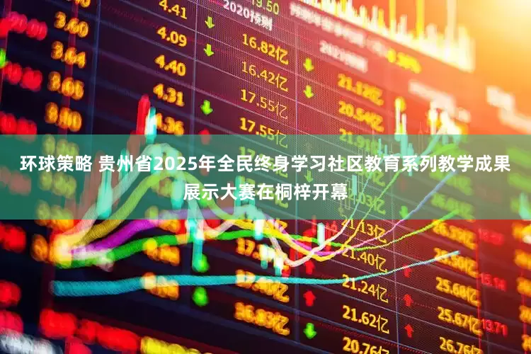 环球策略 贵州省2025年全民终身学习社区教育系列教学成果展示大赛在桐梓开幕