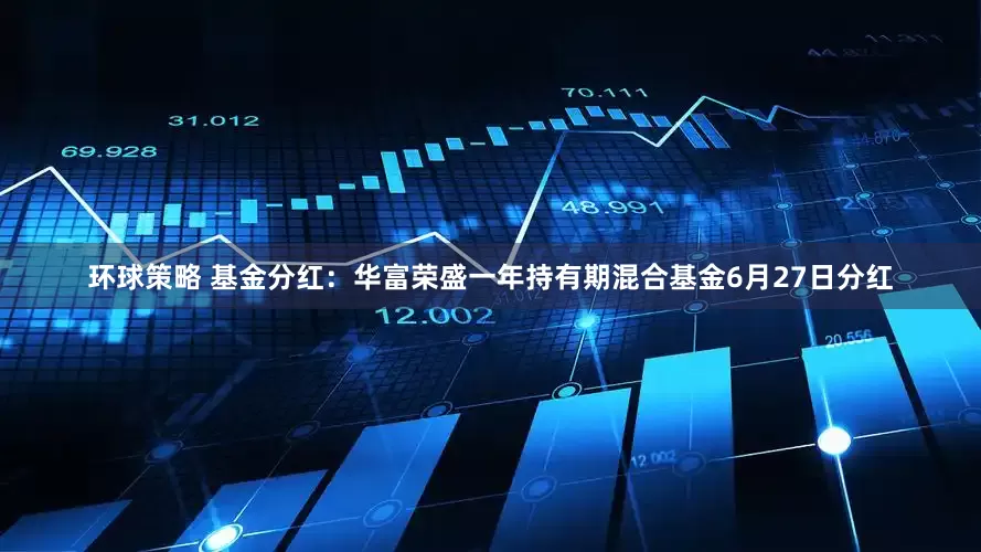环球策略 基金分红：华富荣盛一年持有期混合基金6月27日分红