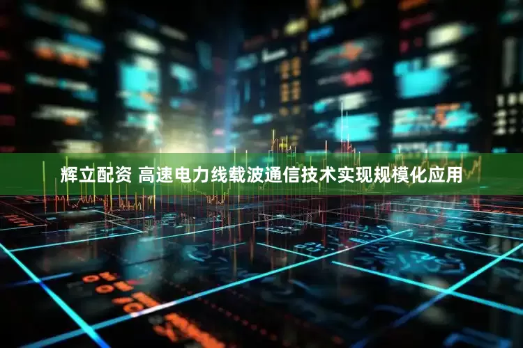 辉立配资 高速电力线载波通信技术实现规模化应用