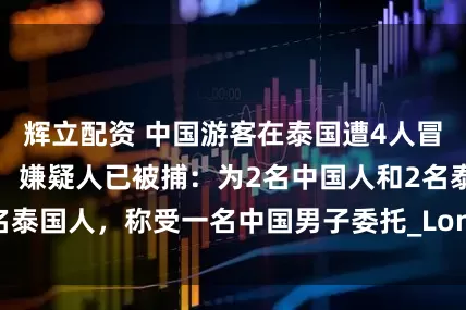 辉立配资 中国游客在泰国遭4人冒充警察持枪绑架，嫌疑人已被捕：为2名中国人和2名泰国人，称受一名中国男子委托_Long_林某共_警方