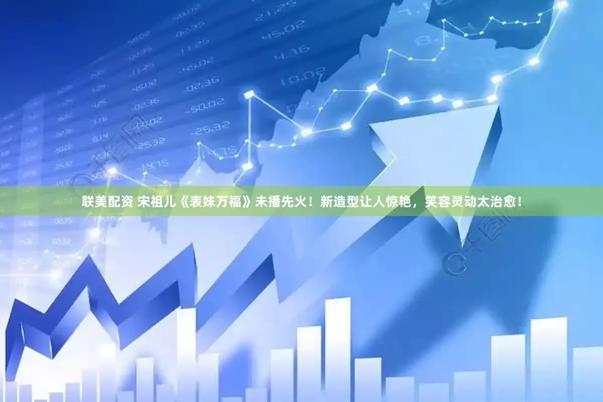 联美配资 宋祖儿《表妹万福》未播先火！新造型让人惊艳，笑容灵动太治愈！