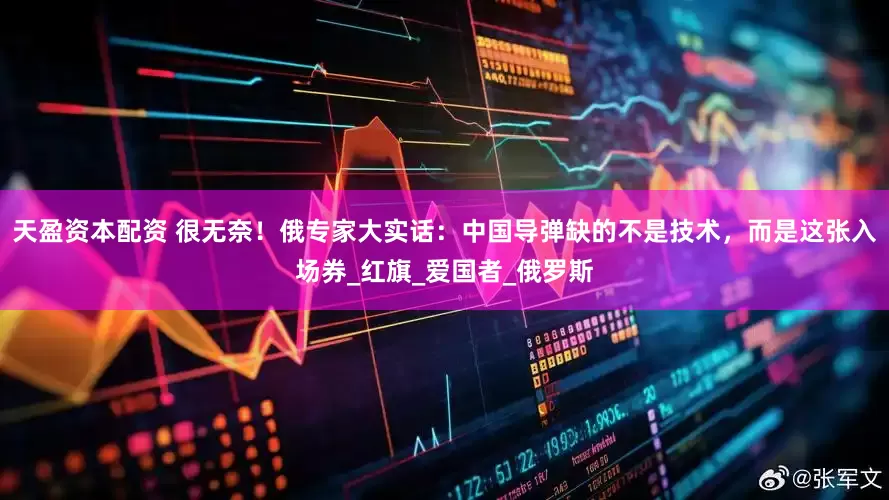 天盈资本配资 很无奈！俄专家大实话：中国导弹缺的不是技术，而是这张入场券_红旗_爱国者_俄罗斯