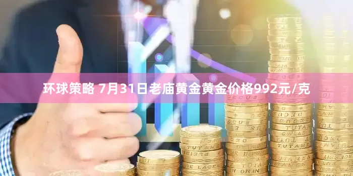 环球策略 7月31日老庙黄金黄金价格992元/克