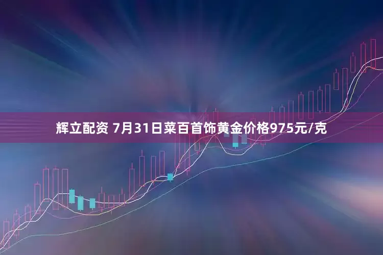 辉立配资 7月31日菜百首饰黄金价格975元/克