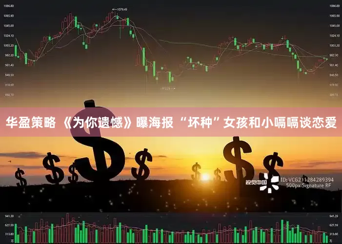 华盈策略 《为你遗憾》曝海报 “坏种”女孩和小嗝嗝谈恋爱