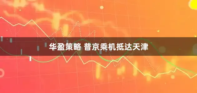 华盈策略 普京乘机抵达天津