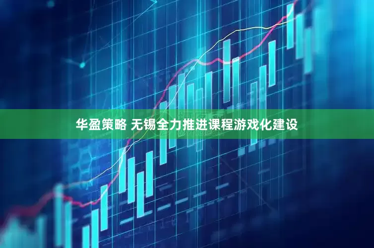 华盈策略 无锡全力推进课程游戏化建设