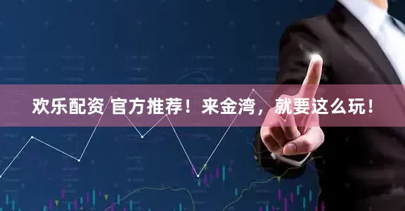 欢乐配资 官方推荐！来金湾，就要这么玩！