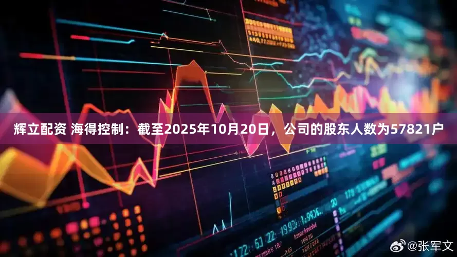辉立配资 海得控制：截至2025年10月20日，公司的股东人数为57821户