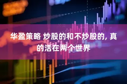 华盈策略 炒股的和不炒股的, 真的活在两个世界