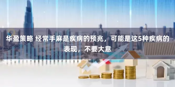 华盈策略 经常手麻是疾病的预兆，可能是这5种疾病的表现，不要大意