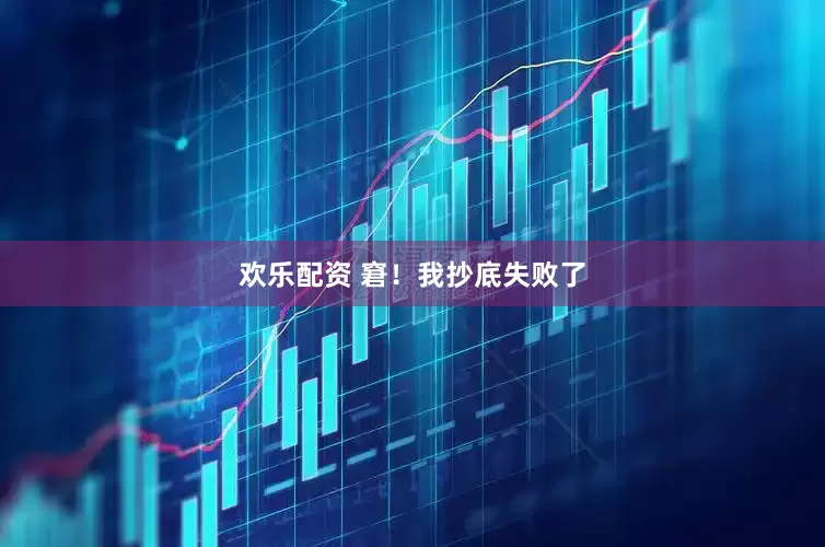 欢乐配资 窘！我抄底失败了