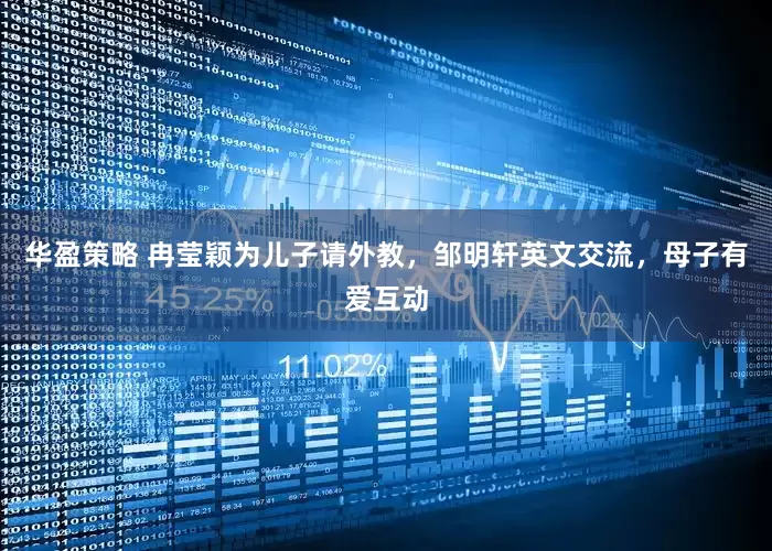 华盈策略 冉莹颖为儿子请外教，邹明轩英文交流，母子有爱互动