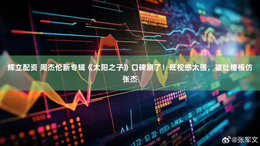 辉立配资 周杰伦新专辑《太阳之子》口碑崩了！既视感太强，被吐槽模仿张杰