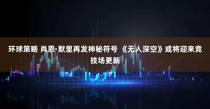 环球策略 肖恩·默里再发神秘符号 《无人深空》或将迎来竞技场更新